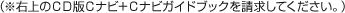 ※右上のＣＤ版Ｃナビ＋Ｃナビガイドブックを請求してください。） 